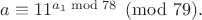 $a\equiv11^{a_1\bmod 78}\pmod{79}.$