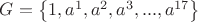 $G=\left\{ 1,{ a }^{ 1 },{ a }^{ 2 },{ a }^{ 3 },...,{ a }^{ 17 } \right\}$