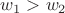 $w_1>w_2$