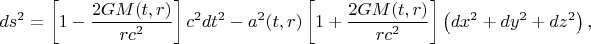 $$ds^2=\left[ 1-\frac{2GM(t,r)}{rc^2} \right] c^2 dt^2 -a^2(t,r)\left[ 1+\frac{2GM(t,r)}{rc^2} \right] \left( dx^2+dy^2+dz^2 \right),
$$