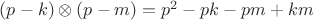 $(p - k) \otimes (p-m) = p^2 - pk - pm + km$