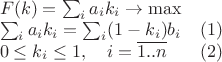 $\begin{array}{lc}
 F(k) = \sum_i a_i k_i \rightarrow \max& \\
 \sum_i a_ik_i = \sum_i(1-k_i)b_i &(1) \\
 0\leq k_i \leq 1, \quad i=\overline{1..n}&(2)
\end{array}$