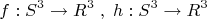 \[f:S^3  \to R^3 \;,\;h:S^3  \to R^3 \]