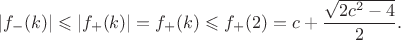 $$
 |f_-(k)| \leqslant |f_+(k)|=f_+(k) \leqslant f_+(2)=
 c+\frac{\sqrt{2c^2-4}}{2}.
 $$