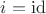 $i=\operatorname{id}$