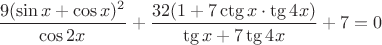 $\dfrac{9(\sin x+\cos x)^2}{\cos2x}+\dfrac{32(1+7\ctg x\cdot\tg4x)}{\tg x+7\tg4x}+7=0$