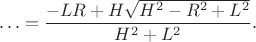 $$\ldots = \dfrac {-LR+H\sqrt {H^2-R^2+L^2}}{H^2+L^2}.$$