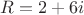 $R=2+6i$