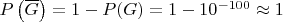$P\left(\overline G\right) = 1 - P(G) = 1 - 10^{-100} \approx 1$