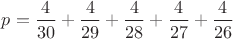 $p=\dfrac{4}{30}+\dfrac{4}{29}+\dfrac{4}{28}+\dfrac{4}{27}+\dfrac{4}{26}$