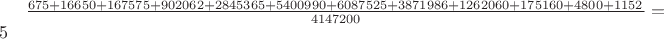 $\frac{675+16650+167575+902062 + 2845365 + 5400990 + 6087525 + 3871986 + 1262060 + 175160 + 4800 + 1152}{4147200}=5$