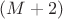 $(M+2)$