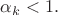 $\alpha_k<1.$