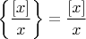 $\left\{\dfrac{[x]}{x}\right\}=\dfrac{[x]}{x}$