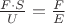 $\frac{F \cdot S}{U} = \frac{F}{E}$