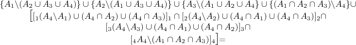 $\begin{matrix}\{A_{1}\backslash(A_{2}\cup A_{3}\cup A_{4})\}\cup\{A_{2}\backslash(A_{1}\cup A_{3}\cup A_{4})\}\cup\{A_{3}\backslash(A_{1}\cup A_{2}\cup A_{4}\}\cup\{(A_{1}\cap A_{2}\cap A_{3})\backslash A_{4}\}\cup\\
\Large{\mbox{\ensuremath{[}}\normalsize{\mbox{\ensuremath{[_{1}(A_{4}\backslash A_{1})\cup(A_{4}\cap A_{2})\cup(A_{4}\cap A_{3})]_{1}\cap[_{2}(A_{4}\backslash A_{2})\cup(A_{4}\cap A_{1})\cup(A_{4}\cap A_{3})]_{2}\cap}}}}\\
[_{3}(A_{4}\backslash A_{3})\cup(A_{4}\cap A_{1})\cup(A_{4}\cap A_{2})]_{3}\cap\\
\Large{\mbox{\normalsize{\mbox{\ensuremath{[_{4}A_{4}\backslash(A_{1}\cap A_{2}\cap A_{3})]_{4}}}}}}\mbox{\ensuremath{]\normalsize{\mbox{=}}}}
\end{matrix}$