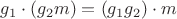 $g_1\cdot(g_2 m) = (g_1 g_2)\cdot m$