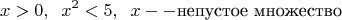 $$x>0, \;\; x^2<5, \;\; x -- \text {непустое множество}$$