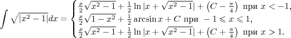 $$\int\sqrt{|x^2-1|}dx=\begin{cases}\frac x2\sqrt{x^2-1}+\frac 12\ln|x+\sqrt{x^2-1}|+\left(C-\frac{\pi}4\right)\text{ при }x<-1\text{,}\\ \frac x2\sqrt{1-x^2}+\frac 12\arcsin x+C\text{ при }-1\leqslant x\leqslant 1\text{,}\\ \frac x2\sqrt{x^2-1}+\frac 12\ln|x+\sqrt{x^2-1}|+\left(C+\frac{\pi}4\right)\text{ при }x>1\text{.}\end{cases}$$