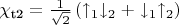 $\chi_{\text{t2}} = \frac{1}{\sqrt{2}} \left( \uparrow_1 \downarrow_2 + \downarrow_1 \uparrow_2 \right)$