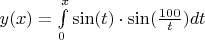 $y(x)=\int\limits_{0}^{x}\sin(t)\cdot\sin(\frac{100}{t})dt$