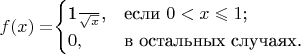 $f(x)=$\begin{cases}
 $\frac{1}{\sqrt{x}}$,&\text{если $0<x\leqslant 1$;}\\
 
 0,&\text{в остальных случаях.}
\end{cases}$$