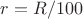 $r= R/100$