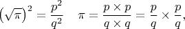 $$\left(\sqrt{\pi}\right)^{2} = \dfrac{p^{2}}{q^{2}} \mkern 20mu \pi = \dfrac{p \times p}{q \times q} = \dfrac{p}{q} \times \dfrac{p}{q},$$