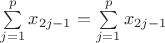 $\sum\limits_{j=1}^{p} x_{2j-1} = \sum\limits_{j=1}^{p} x_{2j-1}$