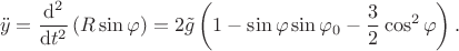 $$\ddot{y} = \dfrac{\mathrm{d}^2}{\mathrm{d}t^2}\left(R\sin\varphi\right)=2\tilde{g}\left(1-\sin\varphi\sin\varphi_0-\dfrac{3}{2}\cos^2\varphi\right).$$