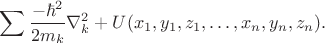 $\displaystyle\sum\dfrac{-\hbar^2}{2m_k}\nabla_k^2+U(x_1,y_1,z_1,\ldots,x_n,y_n,z_n).$