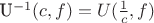 U^{-1}(c,f)=U(\frac {1} {c},f)