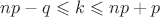 $np-q\leqslant k \leqslant np+p$