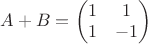 $A+B=\begin{pmatrix}1&1\\1&-1\end{pmatrix}$