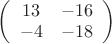 $
\left (\begin{array}{ccc}
13 & -16 \\
-4 & -18 \\
\end {array}\right)
$
