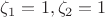$\zeta_1=1,\zeta_2=1$