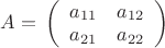 $\[A = \,\left( {\begin{array}{*{20}{c}}
{{a_{11}}}&{{a_{12}}}\\
{{a_{21}}}&{{a_{22}}}
\end{array}} \right)\]$