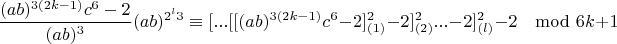 $$\frac{(ab)^{3(2k-1)}c^6-2}{(ab)^3}(ab)^{2^l3}\equiv [...[[(ab)^{3(2k-1)}c^6-2]^2_{(1)}-2]^2_{(2)}...-2]^2_{(l)}-2\mod 6k+1$$