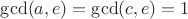 $\gcd(a,e)=\gcd(c,e)=1$
