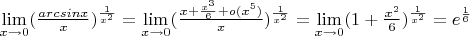 $\lim\limits_{x \to 0} ({\frac{arcsin x}{x}})^{\frac 1 {x^2}}=\lim\limits_{x \to 0} ({\frac{x+\frac {x^3} 6 +o(x^5)}{x}})^{\frac 1 {x^2}}=\lim\limits_{x \to 0} (1+\frac {x^2} 6 )^{\frac 1 {x^2}}=e^{\frac 1 6}$