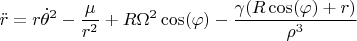 $\ddot{r} = r {\dot{\theta}}^2-\dfrac{\mu}{r^2}+R {\Omega}^2 \cos(\varphi)-\dfrac{\gamma (R \cos(\varphi)+r)}{{\rho}^3}$