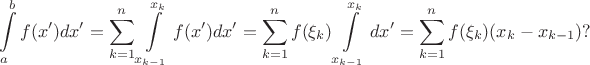 $$\int\limits^b_af(x')dx'=\sum^n_{k=1}\int\limits^{x_k}_{x_{k-1}}f(x')dx'=\sum^n_{k=1}f(\xi_k)\int\limits^{x_k}_{x_{k-1}}dx'=\sum^n_{k=1}f(\xi_k)(x_k-x_{k-1})?$$