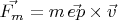 $\vec{F_m} =m\,\vec{ep}\times \vec{v}$