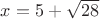 $x=5 +\sqrt{28}$