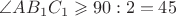 $\angle AB_1C_1 \geqslant 90 \textdegree : 2 = 45 \textdegree$ $\angle AB_1C_1 \geqslant 90 \textdegree : 2 = 45 \textdegree$