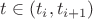 $t \in (t_{i}, t_{i+1})$