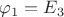 $\varphi_1=E_3$