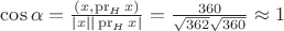 $\cos\alpha = \frac{(x, \operatorname{pr}_Hx)}{|x||\operatorname{pr}_Hx|} = \frac{360}{\sqrt{362}\sqrt{360}} \approx 1$