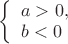 $ 
\left\{ \begin{array}{l}
a>0,\\
b<0
\end{array} \right.
$