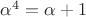 $\alpha^4=\alpha +1$